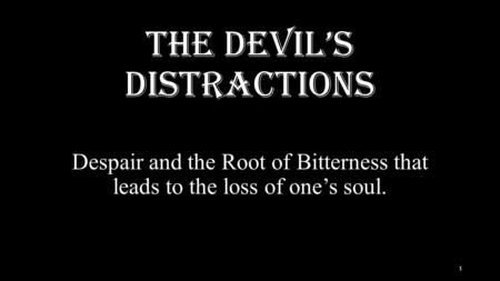 The devil’s Distractions Despair and the Root of Bitterness that leads to the loss of one’s soul. 1.