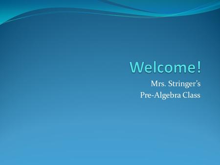 Mrs. Stringer’s Pre-Algebra Class. Goal for this year – Be Positive! SSLANT Method for Students and Teachers Smile Sit Up Listen Ask Questions Nod When.