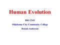 Human Evolution BIO 2343 Oklahoma City Community College Dennis Anderson.