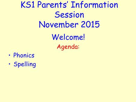 KS1 Parents’ Information Session November 2015 Welcome! Agenda: Phonics Spelling.