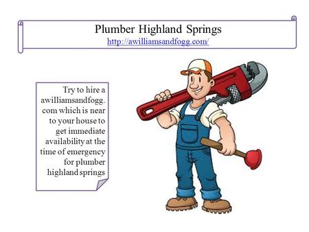 Plumber Highland Springs  Try to hire a awilliamsandfogg. com which is near to your house to get immediate availability at.