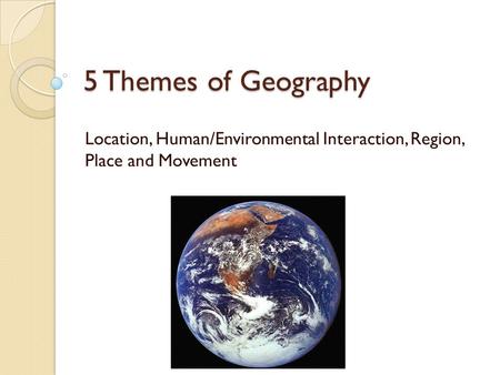 5 Themes of Geography Location, Human/Environmental Interaction, Region, Place and Movement.