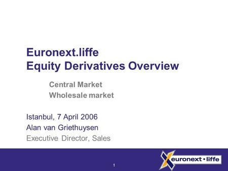 1 Central Market Wholesale market Istanbul, 7 April 2006 Alan van Griethuysen Executive Director, Sales Euronext.liffe Equity Derivatives Overview.
