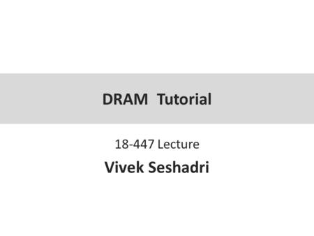 DRAM Tutorial 18-447 Lecture Vivek Seshadri. Vivek Seshadri – Thesis Proposal DRAM Module and Chip 2.