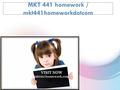 MKT 441 homework / mkt441homeworkdotcom.  MKT 441 Week 1 Individual Assignment The Importance of Market Research  MKT 441 Week 2 Individual Assignment.