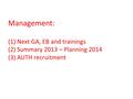 Management: (1) Next GA, EB and trainings (2) Summary 2013 – Planning 2014 (3) AUTH recruitment.