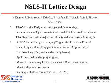 1 BROOKHAVEN SCIENCE ASSOCIATES 1 NSLS-II Lattice Design 1.TBA-24 Lattice Design - Advantages and shortcomings Low emittance -> high chromaticity -> small.