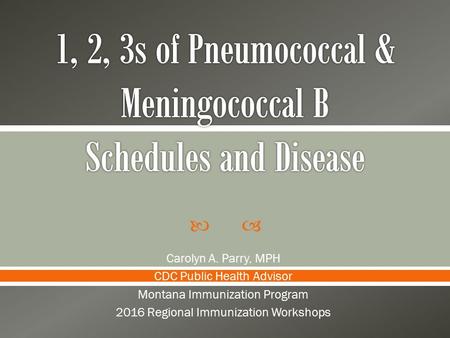  Carolyn A. Parry, MPH CDC Public Health Advisor Montana Immunization Program 2016 Regional Immunization Workshops.