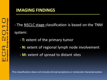 IMAGING FINDINGS - The NSCLC stage classification is based on the TNM system: - T: extent of the primary tumor - N: extent of regional lymph node involvement.