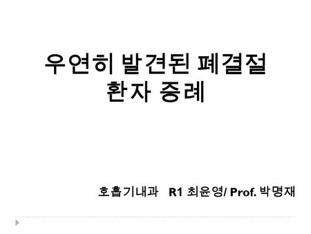 우연히 발견된 폐결절환자 증례 호흡기내과 R1 최윤영/ Prof. 박명재