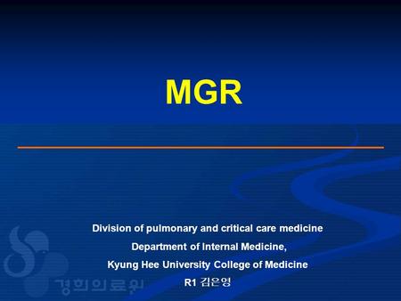 MGR Division of pulmonary and critical care medicine Department of Internal Medicine, Kyung Hee University College of Medicine R1 김은영.