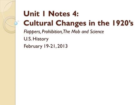 Unit 1 Notes 4: Cultural Changes in the 1920’s Flappers, Prohibition, The Mob and Science U.S. History February 19-21, 2013.