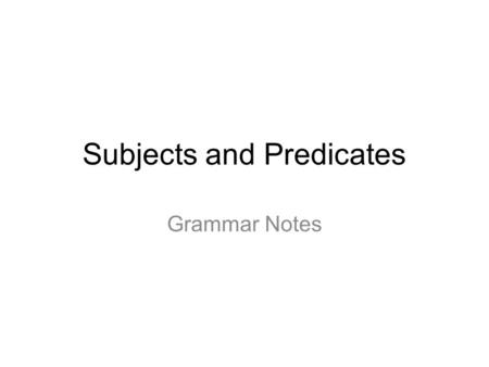 Subjects and Predicates Grammar Notes. The Sentence A sentence needs two things to do its job: First it needs a… SUBJECT Someone or something to talk.