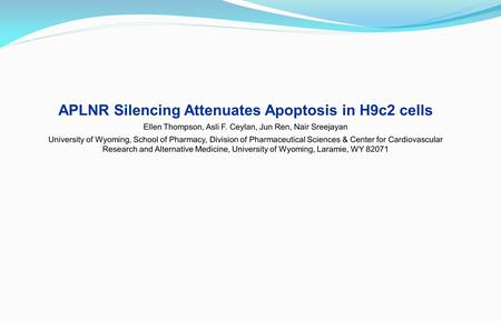APLNR Silencing Attenuates Apoptosis in H9c2 cells Ellen Thompson, Asli F. Ceylan, Jun Ren, Nair Sreejayan University of Wyoming, School of Pharmacy, Division.