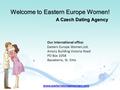 Welcome to Eastern Europe Women! A Czech Dating Agency www.easterneuropewomen.com Our international office: Eastern Europe Women,Ltd. Amory Building Victoria.