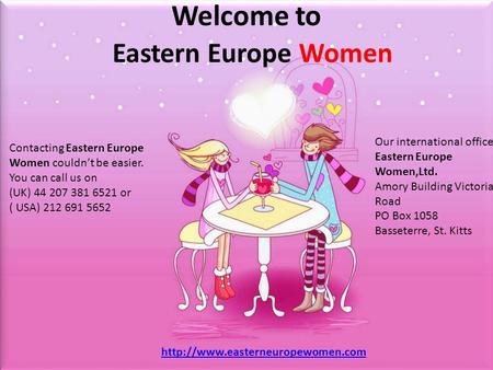 Welcome to Eastern Europe Women Our international office: Eastern Europe Women,Ltd. Amory Building Victoria Road PO Box 1058 Basseterre, St. Kitts Contacting.