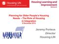 Jeremy Porteus Director Housing LIN Planning for Older People’s Housing Needs – The Role of Housing in Integration 8 December 2014.