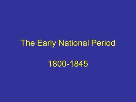The Early National Period 1800-1845. The Early National Period The United States will undergo many changes between 1800 and 1845 Territory will expand.
