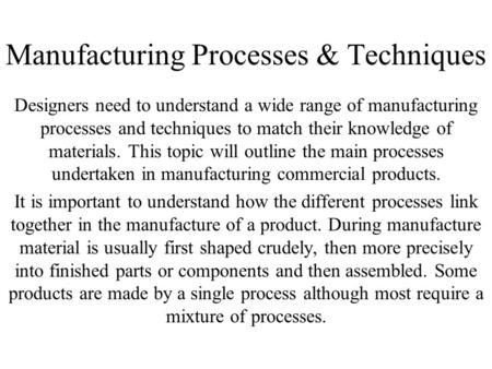 Manufacturing Processes & Techniques Designers need to understand a wide range of manufacturing processes and techniques to match their knowledge of materials.