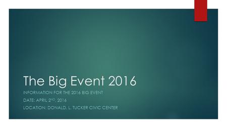 The Big Event 2016 INFORMATION FOR THE 2016 BIG EVENT DATE: APRIL 2 ND, 2016 LOCATION: DONALD. L. TUCKER CIVIC CENTER.