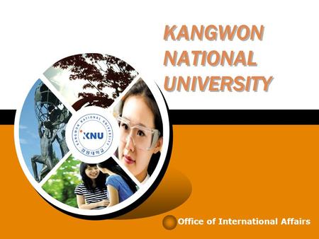 KANGWON NATIONAL UNIVERSITY Office of International Affairs.