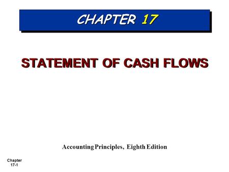 Chapter 17-1 CHAPTER 17 STATEMENT OF CASH FLOWS Accounting Principles, Eighth Edition.