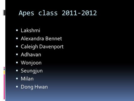 Apes class 2011-2012  Lakshmi  Alexandra Bennet  Caleigh Davenport  Adhavan  Wonjoon  Seungjun  Milan  Dong Hwan.