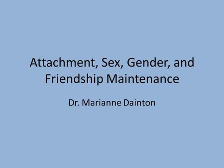 Attachment, Sex, Gender, and Friendship Maintenance Dr. Marianne Dainton.