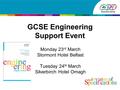 GCSE Engineering Support Event Monday 23 rd March Stormont Hotel Belfast Tuesday 24 th March Silverbirch Hotel Omagh.