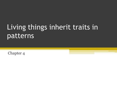 Living things inherit traits in patterns Chapter 4.