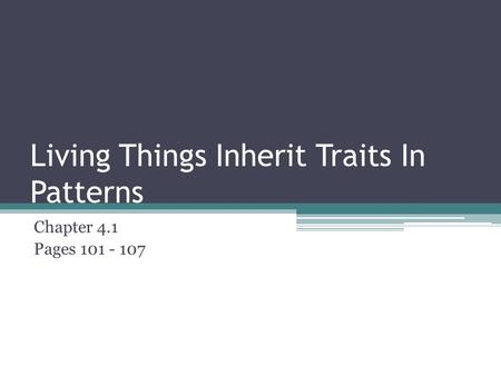 Living Things Inherit Traits In Patterns Chapter 4.1 Pages 101 - 107.