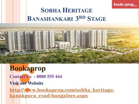 S OBHA H ERITAGE B ANASHANKARI 3 RD S TAGE Bookaprop Contact Us - 8880 555 444 Visit our Website  kanakpura_road-bangalore.aspx.