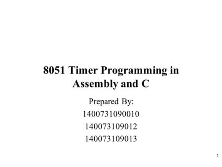 1 8051 Timer Programming in Assembly and C Prepared By: 1400731090010 140073109012 140073109013.