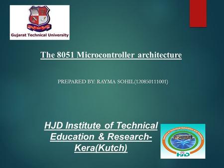 HJD Institute of Technical Education & Research- Kera(Kutch) The 8051 Microcontroller architecture PREPARED BY: RAYMA SOHIL(120850111001)