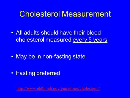 Cholesterol Measurement All adults should have their blood cholesterol measured every 5 years May be in non-fasting state Fasting preferred