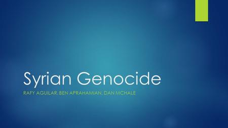 Syrian Genocide RAFY AGUILAR, BEN APRAHAMIAN, DAN MCHALE.