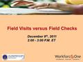 Field Visits versus Field Checks Field Visits versus Field Checks December 9 th, 2011 December 9 th, 2011 2:00 - 3:00 P.M. ET.