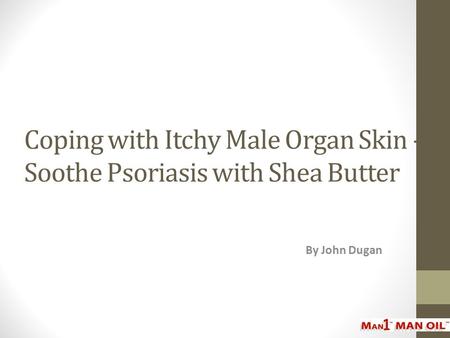 Coping with Itchy Male Organ Skin - Soothe Psoriasis with Shea Butter By John Dugan.