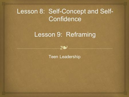 ❧ Lesson 8: Self-Concept and Self- Confidence Lesson 9: Reframing Teen Leadership.