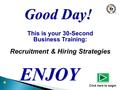 This is your 30-Second Business Training: Recruitment & Hiring Strategies ENJOY Click here to begin Good Day!