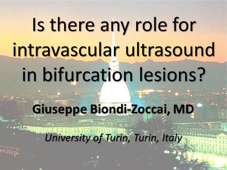 Is there any role for intravascular ultrasound in bifurcation lesions? Giuseppe Biondi-Zoccai, MD University of Turin, Turin, Italy.