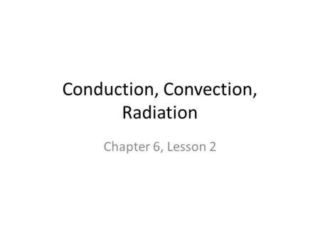Conduction, Convection, Radiation Chapter 6, Lesson 2.