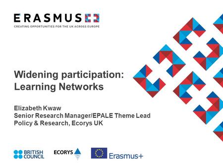 Widening participation: Learning Networks Elizabeth Kwaw Senior Research Manager/EPALE Theme Lead Policy & Research, Ecorys UK.