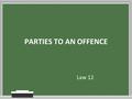 PARTIES TO AN OFFENCE Law 12. Agenda Who was missing? Catching up and debriefing… Parties to an Offence Vocab Match UP Aiding and Abetting crimes (violent.