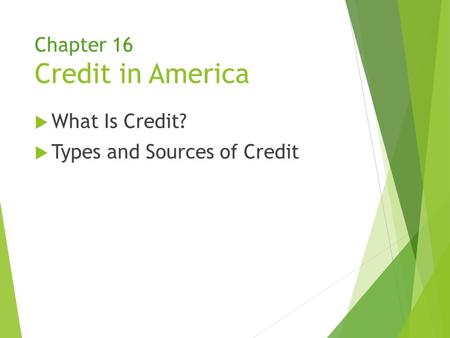 Chapter 16 Credit in America  What Is Credit?  Types and Sources of Credit.