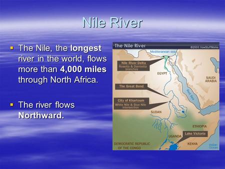Nile River  The Nile, the longest river in the world, flows more than 4,000 miles through North Africa.  The river flows Northward.