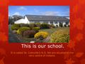 This is our school. It is called St. Colmcille’s N.S. We are situated in the very centre of Ireland.