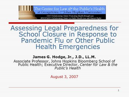 1 Assessing Legal Preparedness for School Closure in Response to Pandemic Flu or Other Public Health Emergencies James G. Hodge, Jr., J.D., LL.M. Associate.