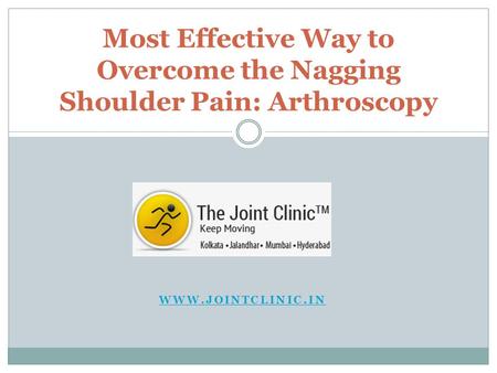 WWW.JOINTCLINIC.IN Most Effective Way to Overcome the Nagging Shoulder Pain: Arthroscopy.