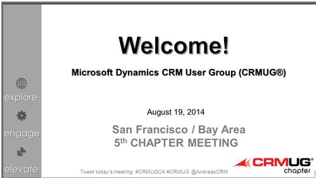 Explore engage elevate August 19, 2014 San Francisco / Bay Area 5 th CHAPTER MEETING Microsoft Dynamics CRM User Group (CRMUG®) Tweet today’s meeting: